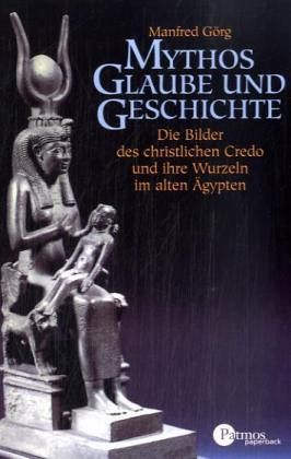 Manfred Grg (Autor) - Mythos, Glaube und Geschichte: Die Bilder des christlichen Credo und ihre Wurzeln im alten gypten