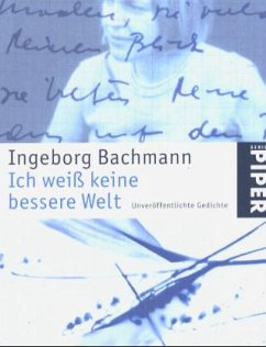 Ingeborg Bachmann - Ich weiss keine bessere Welt. Unverffentlichte Gedichte.