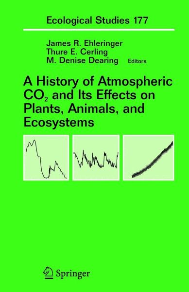A History of Atmospheric CO2 and Its Effects on Plants, Animals, and Ecosystems James R. Ehleringer, M. Denise Dearing, Thure E. Cerling