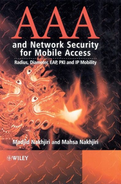 AAA and Network Security for Mobile Access: Radius, Diameter, EAP, PKI and IP Mobility Madjid Nakhjiri and Mahsa Nakhjiri