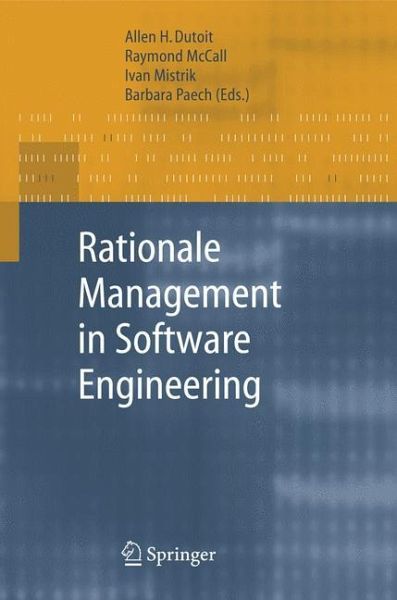 Rationale management in software engineering Allen H. Dutoit, Barbara Paech, Ivan Mistrik, Raymond Mccall