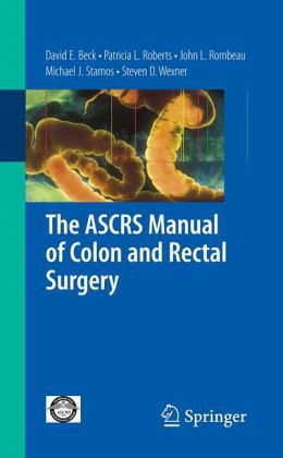 The ASCRS Manual of Colon and Rectal Surgery David E. Beck, John L. Rombeau, Michael J. Stamos and Steven D. Wexner