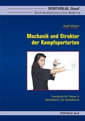 Mechanik und Struktur der Kampfsportarten - Pfeifer, Ralf