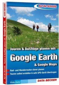 Philip Kiefer - Auf die Schnelle Touren planen mit Google Earth: Rad- und Wanderrouten clever planen. Touren selbst erstellen & auf's GPS-Gert bertragen