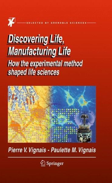 Discovering Life, Manufacturing Life: How the experimental method shaped life sciences Pierre V. Vignais and Paulette M. Vignais