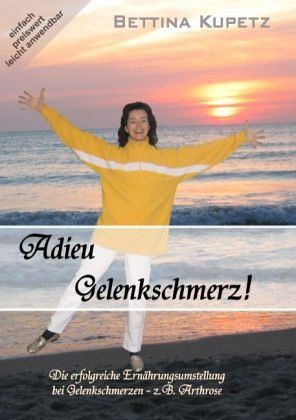 Bettina Kupetz (Autor) - Adieu Gelenkschmerz!: Die erfolgreiche Ernhrungsumstellung bei Gelenkschmerzen - z.B. Arthrose