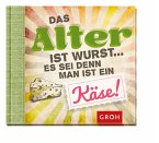 Das Alter ist Wurst, es sei denn man ist ein Käse Das Alter ist Wurst, es sei denn man ist ein Käse