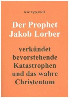 Der Prophet Jakob Lorber verkündet bevorstehende Katastrophen und das wahre Christentum - Eggenstein, Kurt