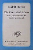 Die Kunst des Heilens vom Gesichtspunkte der Geisteswissenschaft Die Kunst des Heilens vom Gesichtspunkte der Geisteswissenschaft