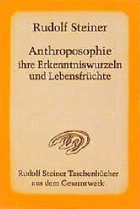 Anthroposophie, ihre Erkenntniswurzeln und Lebensfrüchte von Rudolf