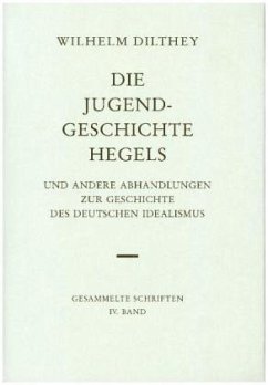 Die Jugendgeschichte Hegels und andere Abhandlungen zur Geschichte des Deutschen Idealismus / Gesammelte Schriften 4 - Dilthey, Wilhelm