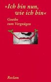 "Ich bin nun, wie ich bin". Goethe zum Vergnügen