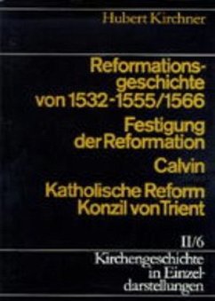 Reformationsgeschichte von 1532-1555/66. Festigung der Reformation, Calvin, Katholische Reform und Konzil von Trient / Kirchengeschichte in Einzeldarstellungen Bd.2/6 - Kirchner, Hubert