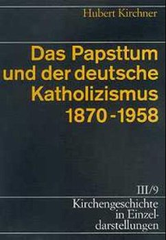 Das Papsttum und der deutsche Katholizismus 1870-1958 / Kirchengeschichte in Einzeldarstellungen Bd.3/9 - Kirchner, Hubert