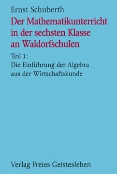 Die Einführung der Algebra aus der Wirtschaftskunde / Der Mathematikunterricht in der sechsten Klasse an Waldorfschulen 1 - Schuberth, Ernst