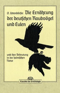 Die Ernährung der deutschen Raubvögel und Eulen und ihre Bedeutung in der heimischen Natur - Uttendörfer, Otto