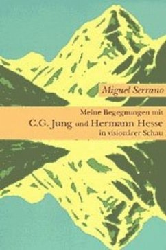 Meine Begegnungen mit C. G. Jung und Hermann Hesse in visionärer Schau - Serrano, Miguel