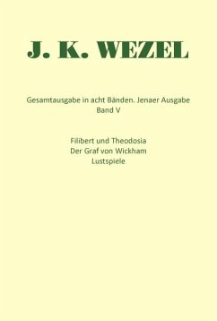 Gesamtausgabe in acht Bänden. Jenaer Ausgabe / Filibert und Theodosia. Der Graf von Wickham. Lustspiele - Wezel, Johann K