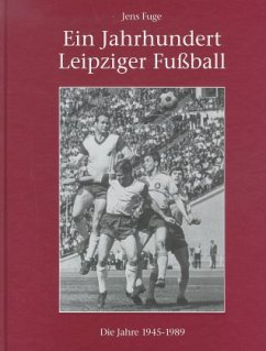 Die Jahre 1945 bis 1989 / Ein Jahrhundert Leipziger Fußball - Fuge, Jens