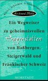 Ein Wegweiser zu geheimnisvollen Sagenstätten von Hassbergen, Steigerwald und Fränkischer Schweiz Ein Wegweiser zu geheimnisvollen Sagenstätten von Hassbergen, Steigerwald und Fränkischer Schweiz
