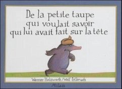 De la petite taupe qui voulait savoir qui lui avait fait sur la tete\Vom kleinen Maulwurf, der wissen wollte, wer ihm auf den Kopf gemacht hat, französ. Ausgabe - Holzwarth, Werner; Erlbruch, Wolf