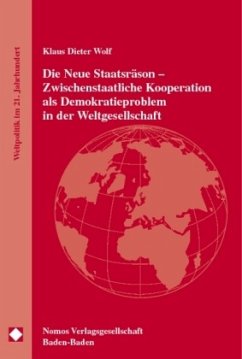 Die Neue Staatsräson, Zwischenstaatliche Kooperation als Demokratieproblem in der Weltgesellschaft - Wolf, Klaus D.