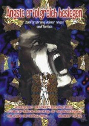 Ängste erfolgreich besiegen, Zum Ursprung deiner Angst und zurück Ängste erfolgreich besiegen, Zum Ursprung deiner Angst und zurück