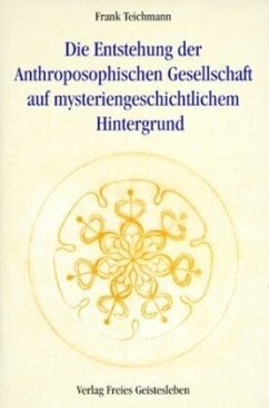 Die Entstehung der Anthroposophischen Gesellschaft auf mysteriengeschichtlichem Hintergrund - Teichmann, Frank