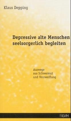 Depressive alte Menschen seelsorgerlich begleiten Depressive alte Menschen seelsorgerlich begleiten