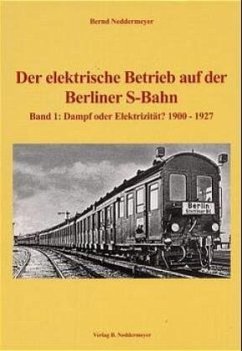 Band 1, Dampf oder Elektrizität - 1900 bis 1927 / Der elektrische Betrieb auf der Berliner S-Bahn Bd.1 - Neddermeyer, Bernd