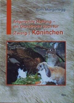 Artgerechte Haltung - ein Grundrecht auch für (Zwerg-) Kaninchen - Morgenegg, Ruth