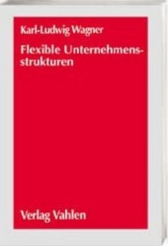 Flexible Unternehmensstrukturen - Wagner, Karl-Ludwig Flexible Unternehmensstrukturen - Wagner, Karl-Ludwig