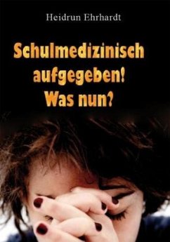 Schulmedizinisch aufgegeben! Was nun? - Ehrhardt, Heidrun