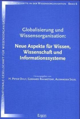 Globalisierung und Wissensorganisation: Neue Aspekte für Wissen, Wissenschaft und Informationsssysteme Globalisierung und Wissensorganisation: Neue Aspekte für Wissen, Wissenschaft und Informationsssysteme