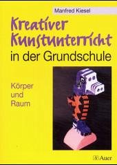 Körper und Raum / Kreativer Kunstunterricht in der Grundschule - Kiesel, Manfred