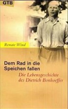 Dem Rad in die Speichen fallen. Die Lebensgeschichte des Dietrich Bonhoeffer - Wind, Renate