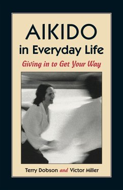 Aikido in Everyday Life: Giving in to Get Your Way - Dobson, Terry; Miller, Victor