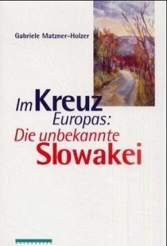 Im Kreuz Europas: Die unbekannte Slowakei - Matzner-Holzer, Gabriele