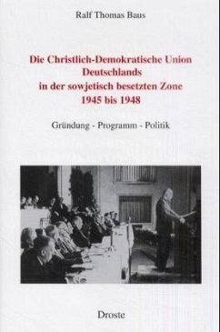 Die Christlich-Demokratische Union Deutschlands in der sowjetisch besetzten Zone 1945 bis 1948 - Baus, Ralf Th.