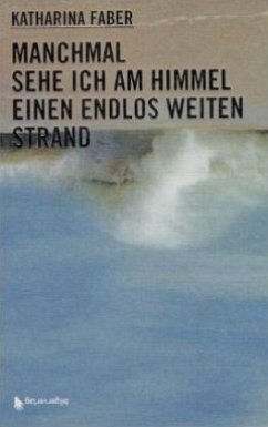 Manchmal sehe ich am Himmel einen endlos weiten Strand - Faber, Katharina