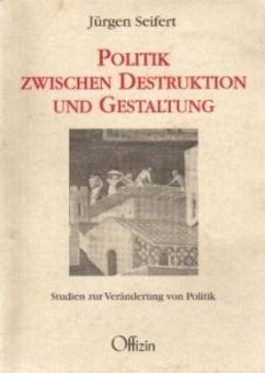 Politik zwischen Destruktion und Gestaltung - Seifert, Jürgen