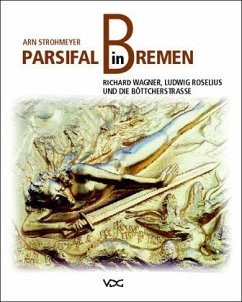 Parsifal in Bremen. Richard Wagner, Ludwig Roselius und die Böttcherstraße - Strohmeyer, Arn