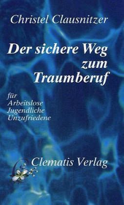 Der sichere Weg zum Traumberuf für Arbeitslose, Jugendliche, Unzufriedene Der sichere Weg zum Traumberuf für Arbeitslose, Jugendliche, Unzufriedene
