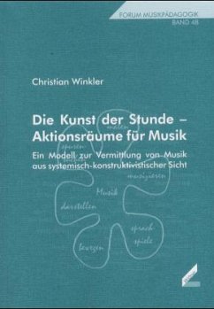 Cover Die Kunst der Stunde – Aktionsräume für Musik. Ein Modell zur Vermittlung von Musik aus systemisch-konstruktivistischer Sicht