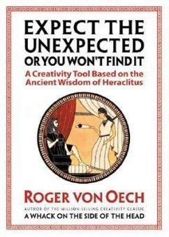 Expect the Unexpected (or You Won't Find It): A Creativity Tool Based on the Ancient Wisdom of Heraclitus - Oech, Roger von