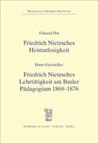 Friedrich Nietzsches Heimatlosigkeit\Friedrich Nietzsches Lehrtätigkeit am Basler Pädagogium 1869-1876 - His, Eduard; Gutzwiller, Hans