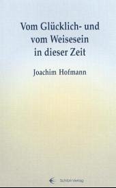 Vom Glücklich- und vom Weisesein in dieser Zeit - Hofmann, Joachim