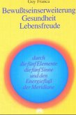 Bewußtseinserweiterung, Gesundheit, Lebensfreude durch die fünf Elemente, die fünf Sinne und den Energiefluß der Meridia Bewußtseinserweiterung, Gesundheit, Lebensfreude durch die fünf Elemente, die fünf Sinne und den Energiefluß der Meridia
