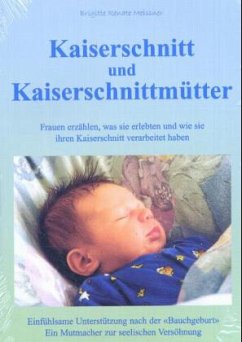 Kaiserschnitt und Kaiserschnittmütter: Frauen erzählen, was sie erlebten und wie sie ihren Kaiserschnitt verarbeitet haben: Frauen erzählen, was sie ... Ein Mutmacher zur seelischen Versöhnung