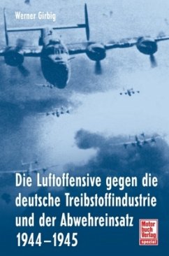 Die Luftoffensive gegen die deutsche Treibstoffindustrie und der Abwehreinsatz 1944-1945 - Girbig, Werner